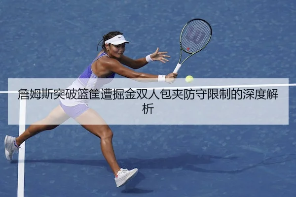 詹姆斯突破篮筐遭掘金双人包夹防守限制的深度解析